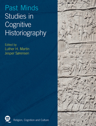 Past Minds: Studies in Cognitive Historiography (Religion, Cognition and Culture)