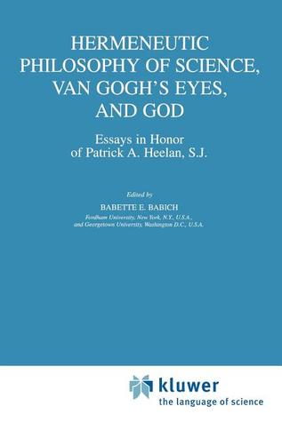 Hermeneutic Philosophy of Science, Van Gogh's Eyes, and God: Essays in Honor of Patrick A. Heelan, S.J.