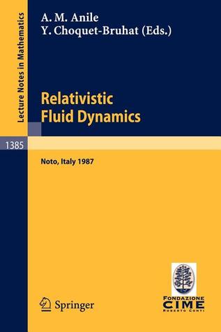 Relativistic Fluid Dynamics: Lectures given at the 1st 1987 Session of the Centro Internazionale Matematico Estivo (C.I.M.E.) held at Noto, Italy, May ... 3, 1987 (Lecture Notes in Mathematics, 1385)