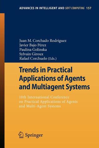 Trends in Practical Applications of Agents and Multiagent Systems: 10th International Conference on Practical Applications of Agents and Multi-Agent ... in Intelligent and Soft Computing, 157) (Paperback)