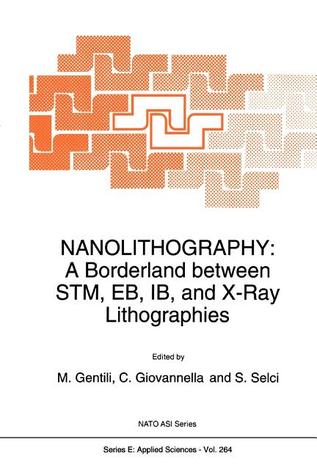 Nanolithography: A Borderland between STM, EB, IB, and X-Ray Lithographies (NATO Science Series E:)