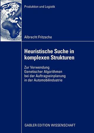 Heuristische Suche in komplexen Strukturen: Zur Verwendung Genetischer Algorithmen bei der Auftragseinplanung in der Automobilindustrie (Produktion und Logistik) (German Edition)