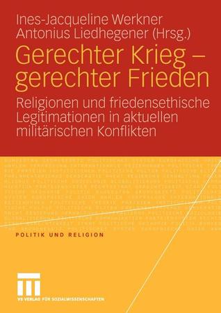 Gerechter Krieg - gerechter Frieden: Religionen und friedensethische Legitimationen in aktuellen militärischen Konflikten (Politik und Religion) (German Edition)