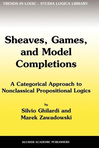 Sheaves, Games, and Model Completions: A Categorical Approach to Nonclassical Propositional Logics (Trends in Logic)