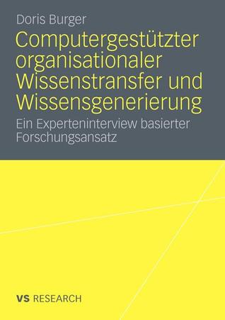 Computergestützter organisationaler Wissenstransfer und Wissensgenerierung: Ein Experteninterview basierter Forschungsansatz (German Edition)