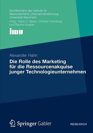 Die Rolle des Marketing für die Ressourcenakquise junger Technologieunternehmen (Schriftenreihe des Instituts für Marktorientierte Unternehmensführung (IMU), Universität Mannheim)