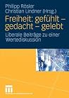 Freiheit: gefühlt - gedacht - gelebt: Liberale Beiträge zu einer Wertediskussion Freiheit: gefühlt - gedacht - gelebt: Liberale Beiträge zu einer Wertediskussion