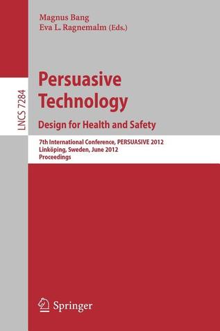 Persuasive Technology: Design for Health and Safety: 7th International Conference on Persuasive Technology, PERSUASIVE 2012, Linköping, Sweden, June ... (Lecture Notes in Computer Science, 7284)