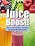 Juice Boost!: Juices, Smoothies and Boosters for Supercharged Health