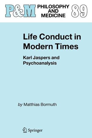 Life Conduct in Modern Times: Karl Jaspers and Psychoanalysis (Philosophy and Medicine, 89)