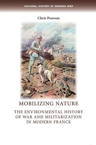 Mobilizing nature: The environmental history of war and militarization in modern France (Cultural History of Modern War)