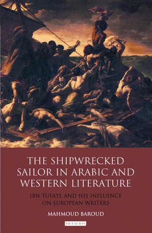 The Shipwrecked Sailor in Arabic and Western Literature: Ibn Tufayl and His Influence on European Writers (Library of Modern Middle East Studies)