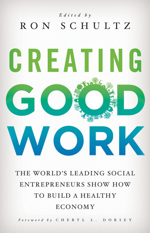 Creating Good Work: The World’s Leading Social Entrepreneurs Show How to Build A Healthy Economy