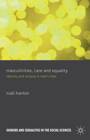 Masculinities, Care and Equality: Identity and Nurture in Men's Lives (Genders and Sexualities in the Social Sciences)