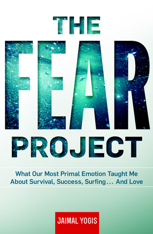 The Fear Project: What Our Most Primal Emotion Taught Me About Survival, Success, Surfing . . . and Love (Hardcover)