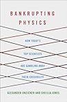 Bankrupting Physics: How Today's Top Scientists are Gambling Away Their Credibility (MacSci) Bankrupting Physics: How Today's Top Scientists are Gambling Away Their Credibility (MacSci)