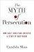 The Myth of Persecution: How Early Christians Invented a Story of Martyrdom