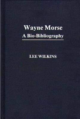 Wayne Morse: A Bio-Bibliography (Bio-bibliographies in Law and Political Science, 1)