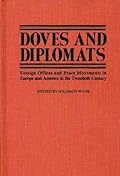 Doves and Diplomats: Foreign Offices and Peace Movements in Europe and America in the Twentieth Century