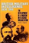 British Military Intelligence, 1870-1914: The Development of a Modern Intelligence Organization (Foreign Intelligence Book Series)