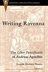 Writing Ravenna: The Liber Pontificalis of Andreas Agnellus (Recentiores: Later Latin Texts And Contexts)