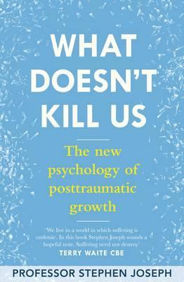 What Doesn't Kill Us: The New Psychology of Trauma and Transformation