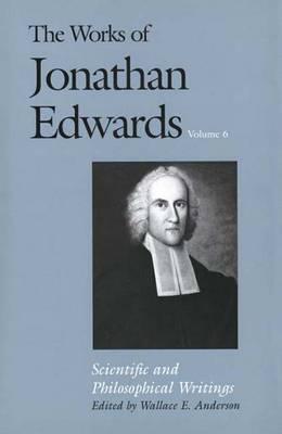 The Works of Jonathan Edwards, Vol. 6: Scientific and Philosophical Writings