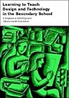 Learning to Teach Design and Technology in the Secondary School: A Companion to School Experience (Learning to Teach Subjects in the Secondary School Series) (Volume 1)