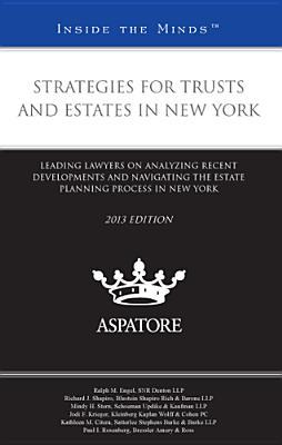 Strategies for Trusts and Estates in New York, 2013 ed.: Leading Lawyers on Analyzing Recent Developments and Navigating the Estate Planning Process in New York (Inside the Minds)