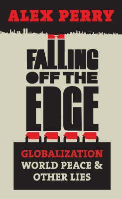 Falling Off the Edge: Globalization, World Peace and Other Lies. Alex Perry (Hardcover)