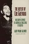 The Defeat of Che Guevara: Military Response to Guerrilla Challenge in Bolivia The Defeat of Che Guevara: Military Response to Guerrilla Challenge in Bolivia