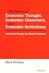 The Character of Economic Thought, Economic Characters, and Economic Institutions: Selected Essays by Mark Perlman The Character of Economic Thought, Economic Characters, and Economic Institutions: Selected Essays by Mark Perlman