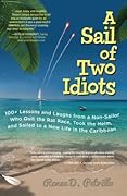 A Sail of Two Idiots: 100+ Lessons and Laughs from a Non-Sailor Who Quit the Rat Race, Took the Helm, and Sailed to a New Life in the Caribbean