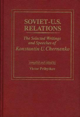 Soviet-U.S. Relations: The Selected Writings and Speeches of Konstantin U. Chernenko (Hardcover)