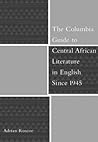 The Columbia Guide to Central African Literature in English Since 1945 (The Columbia Guides to Literature Since 1945)