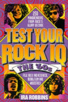 Test Your Rock IQ: The 60's : 250 Mindbenders from Rock's Glory Decade