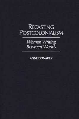 Recasting Postcolonialism: Women Writing Between Worlds