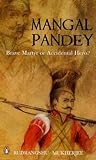 Mangal Pandey: Brave Martyr or Accidental Hero?