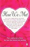 How We Met: True Confessions of Love, Lust and that Fateful First How We Met: True Confessions of Love, Lust and that Fateful First