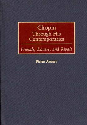 Chopin Through His Contemporaries: Friends, Lovers, and Rivals (Contributions to the Study of Music and Dance)