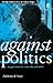 Against Politics by Anthony de Jasay Against Politics by Anthony de Jasay