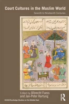 Court Cultures in the Muslim World: Seventh to Nineteenth Centuries (SOAS/Routledge Studies on the Middle East)
