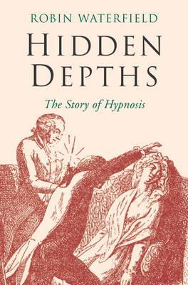 Hidden Depths: The Story of Hypnosis (Paperback)