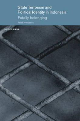 State Terrorism and Political Identity in Indonesia: Fatally Belonging (Politics in Asia)