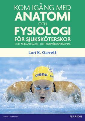 Kom Igang Med Anatomi Och Fysiologi: For Sjukskoterskor Och Annan Halso- Och Sjukvardspersonal