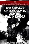 The Breakup of Yugoslavia and the War in Bosnia by Carole Rogel
