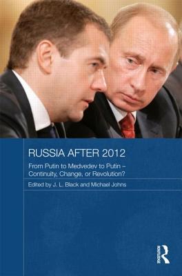 Russia after 2012: From Putin to Medvedev to Putin – Continuity, Change, or Revolution? (Routledge Contemporary Russia and Eastern Europe Series)