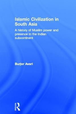 Islamic Civilization in South Asia: A History of Muslim Power and Presence in the Indian Subcontinent (Hardcover)