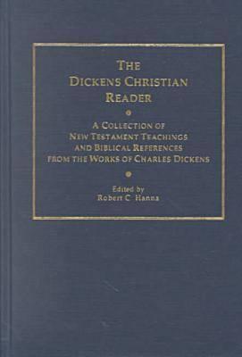 The Dickens Christian Reader: A Collection of New Testament Teachings and Biblical References from the Works of Charles Dickens