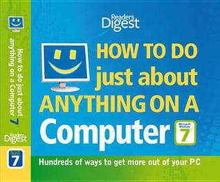 How to Do Just About Anything on a Computer "Microsoft Windows 7": Hundreds of Ways to Get More Out of Your PC by Reader's Digest (2010) Hardcover